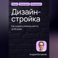 Андрей Богданов. Дизайн-стройка. Как создать команду мечты за 90 дней