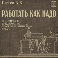 Алексей Капитонович Гастев. Как надо работать. Практическое руководство по организации труда