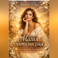 . Магия оптимизма: как смотреть на мир с позитивом.