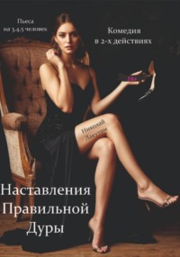 Наставления правильной дуры. Комедия. Пьеса на 3, 4 или 5 человек