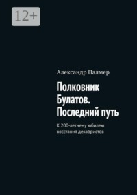 Полковник Булатов. Последний путь. К 200-летнему юбилею восстания декабристов
