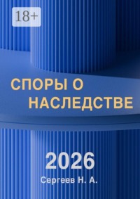 Споры о наследстве. Просто и доступно. Понятным языком о наследственных судебных спорах. Книга включает выдержки из судебной практики