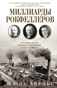 Миллиарды Рокфеллеров. История самого крупного состояния в XIX—XX веках