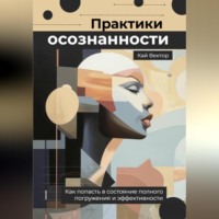 Кай Вектор. Практики осознанности. Как попасть в состояние полного погружения и эффективности.