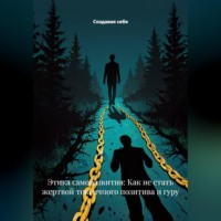 Создавая себя. Этика саморазвития: Как не стать жертвой токсичного позитива и гуру
