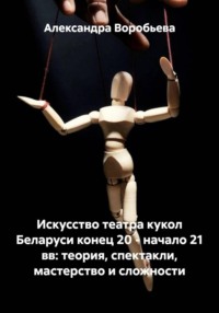 Искусство театра кукол Беларуси конец 20 - начало 21 вв: теория, спектакли, мастерство и сложности