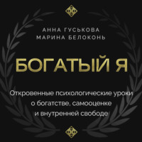 Анна Гуськова. Богатый я. Откровенные психологические уроки о богатстве, самооценке и внутренней свободе
