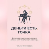 . Деньги есть. Точка. Финансовая стратегия для женщин, которые хотят безопасности и свободы