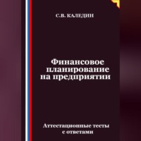 Сергей Каледин. Финансовое планирование на предприятии. Аттестационные тесты с ответами