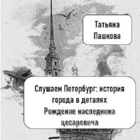 Татьяна Пашкова. Слушаем Петербург: история города в деталях. Рождение наследника цесаревича