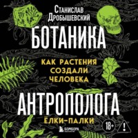 Станислав Дробышевский. Ботаника антрополога. Как растения создали человека. Ёлки-палки