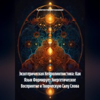 . Экзотерическая Нейролингвистика: Как Язык Формирует Энергетическое Восприятие и Творческую Силу Слова
