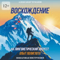 Александр Чумаков. Восхождение на лингвистический Эверест: опыт полиглота. Пошаговая инструкция