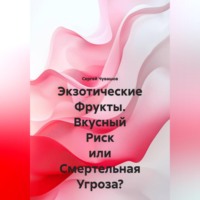 Сергей Юрьевич Чувашов. Экзотические Фрукты. Вкусный Риск или Смертельная Угроза?