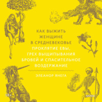 Элеанор Янега. Как выжить женщине в Средневековье. Проклятие Евы, грех выщипывания бровей и спасительное воздержание