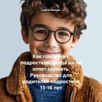 Сергей Чувашов. Как говорить с подростком, когда он не хочет слушать. Руководство для родителей подростков 13-16 лет