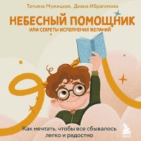 Татьяна Мужицкая. Небесный помощник, или Секреты исполнения желаний. Как мечтать, чтобы все сбывалось легко и радостно