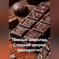 . Тёмный шоколад. Сладкий секрет молодости?