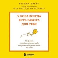 Регина Бретт. У Бога всегда есть работа для тебя. 50 уроков, которые помогут тебе открыть свой уникальный талант