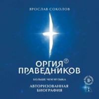 Ярослав Соколов. Оргия Праведников: больше, чем музыка. Авторизованная биография