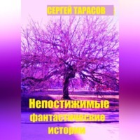Сергей Тарасов. Непостижимые фантастические истории
