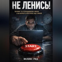 . Не ленись. Почему ты откладываешь жизнь и как вернуть контроль над собой