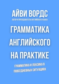 Грамматика английского на практике. Грамматика и лексика в повседневных ситуациях