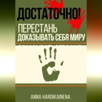 Anna Hardikainena. ДОСТАТОЧНО! ПЕРЕСТАНЬ ДОКАЗЫВАТЬ СЕБЯ МИРУ
