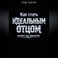 Endy Typical. Как Стать Идеальным Отцом Всего За Минуту