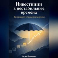 Артем Демиденко. Инвестиции в нестабильные времена: Как сохранить и приумножить капитал
