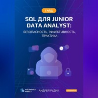 Андрей Сергеевич Рудик. Гайд SQL для Junior Data Analyst: Безопасность, Эффективность, Практика