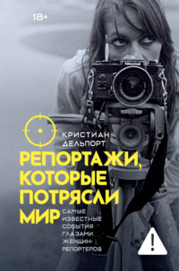 Репортажи, которые потрясли мир. Самые известные события глазами женщин-репортеров