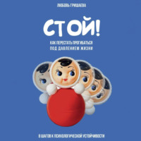 Любовь Гришаева. Стой! Как перестать прогибаться под давлением жизни