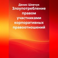 Денис Александрович Шевчук. Злоупотребление правом участниками корпоративных правоотношений