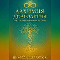 Николай Щербатюк. Алхимия Долголетия: Как стать хозяином своей судьбы