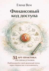 Финансовый код доступа: 51 арт-практика для смены установок. Разблокируйте свой денежный поток через творчество и осознанность