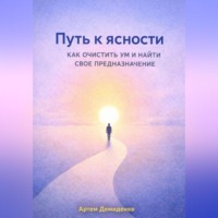 Артем Демиденко. Путь к ясности: Как очистить ум и найти свое предназначение