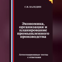 Сергей Каледин. Экономика, организация и планирование промышленного производства. Аттестационные тесты с ответами
