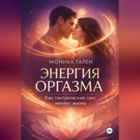 Моника Тален. Энергия оргазма. Как тантрический секс меняет жизнь