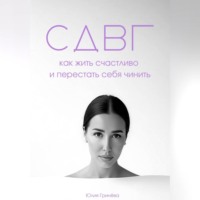 Юлия Гринёва. СДВГ: как жить счастливо и перестать себя чинить