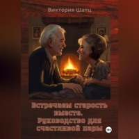 Виктория Шатц. Встречаем старость вместе. Руководство для счастливой пары