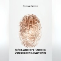 Александр Абросимов. Тайна Древнего Пламени. Остросюжетный детектив