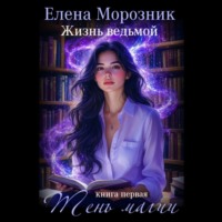 Елена Морозник. Жизнь Ведьмой. Книга первая. Тень Магии