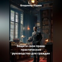 Владимир Юдаев. Защити свои права: практическое руководство для граждан