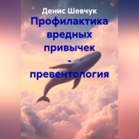 Денис Александрович Шевчук. Профилактика вредных привычек – превентология