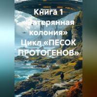 Максим Вячеславович Орлов. Книга 1 «Затерянная колония» Цикл «ПЕСОК ПРОТОГЕНОВ»