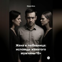 Мария Вель. Жена и любовница: исповедь женатого мужчины 18+