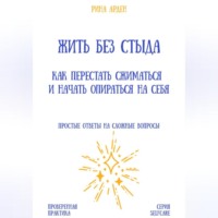 Рина Арден. Жить без стыда: как перестать сжиматься и начать опираться на себя
