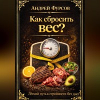Андрей Фурсов. Как сбросить вес? Лёгкий путь к стройности без диет