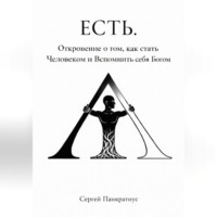 . ЕСТЬ. Откровение о том, как стать Человеком и вспомнить себя Богом